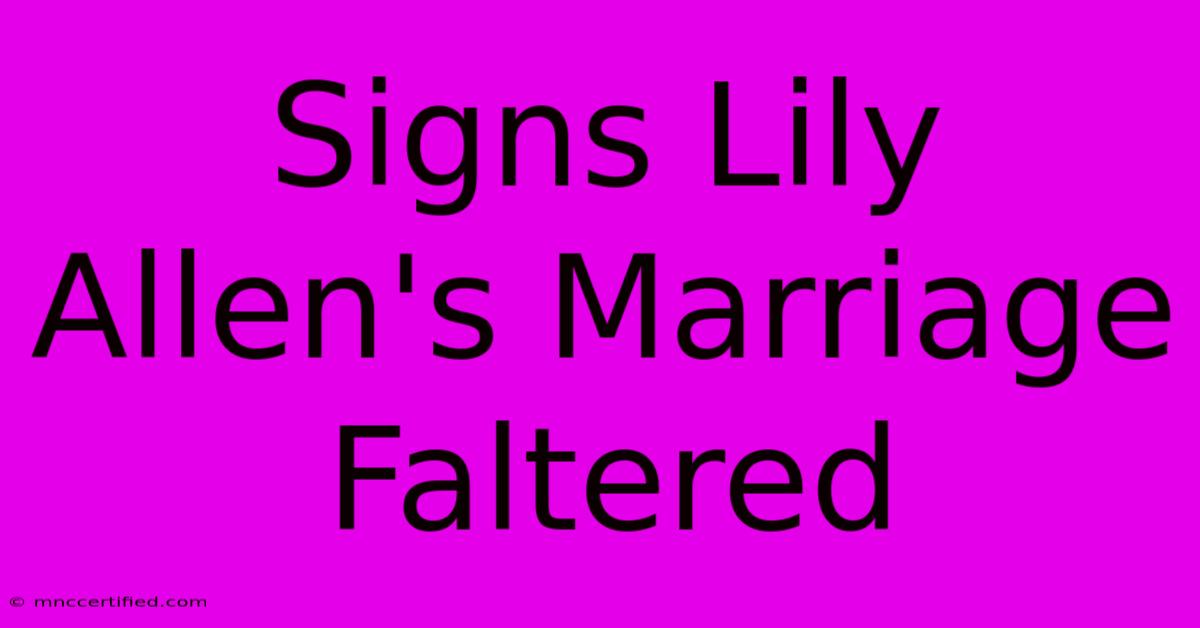 Signs Lily Allen's Marriage Faltered