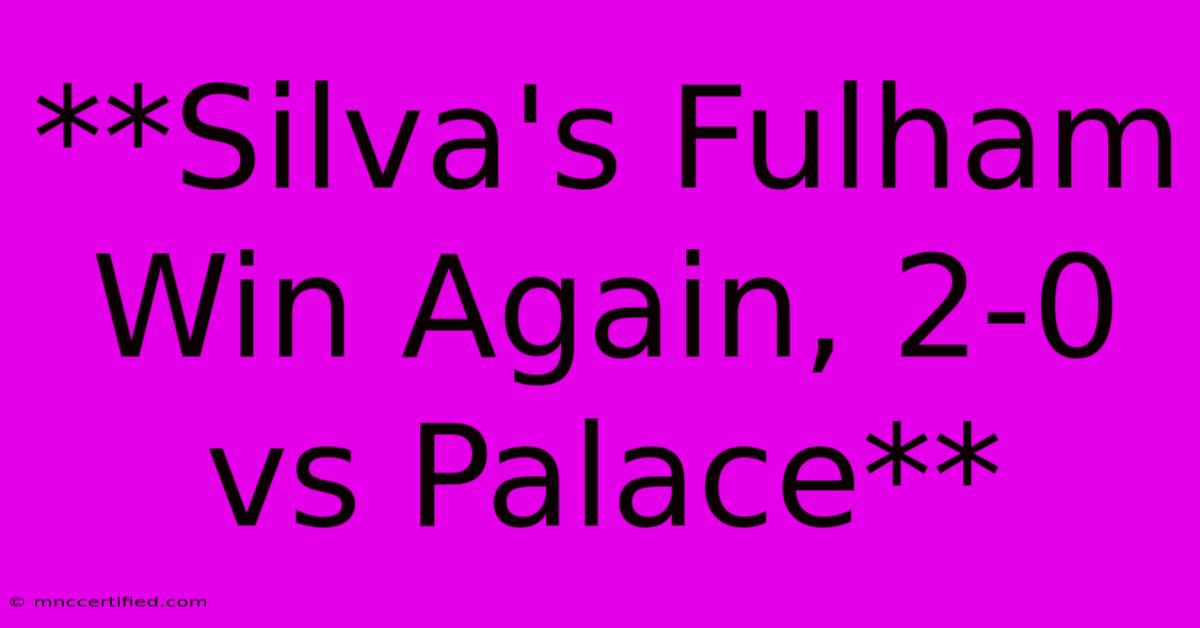 **Silva's Fulham Win Again, 2-0 Vs Palace**