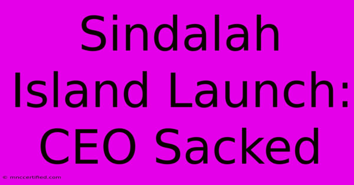 Sindalah Island Launch: CEO Sacked