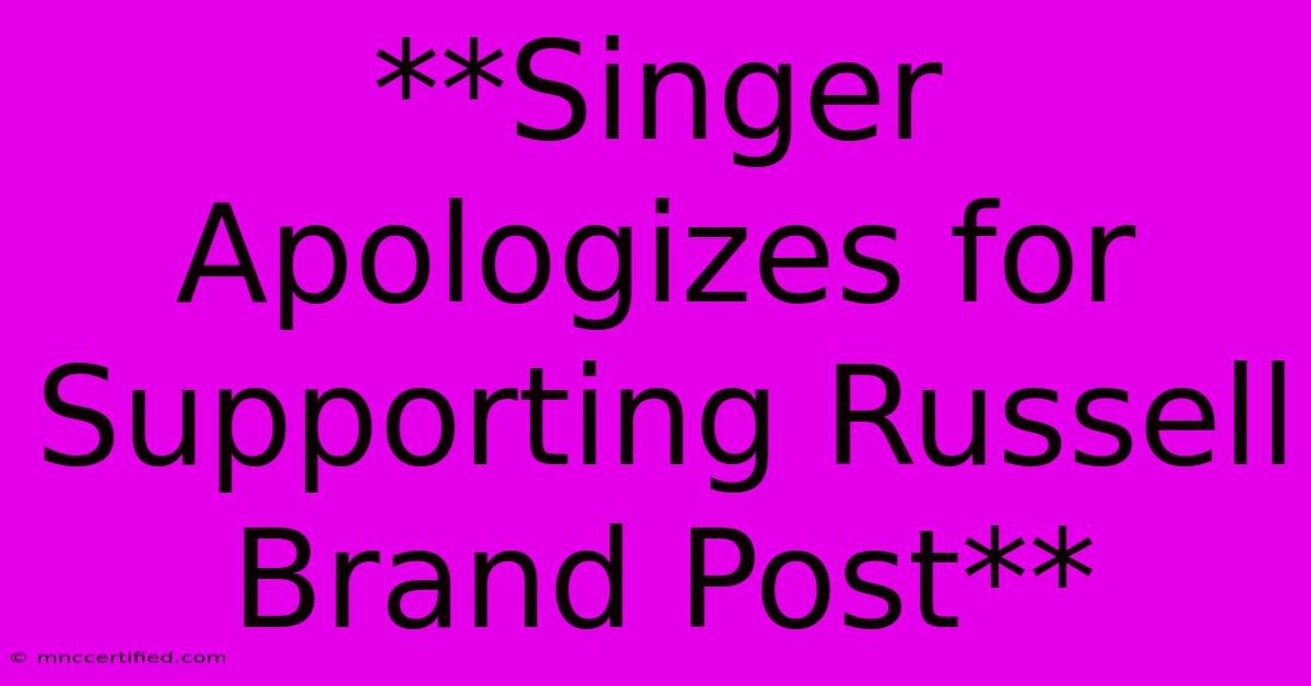 **Singer Apologizes For Supporting Russell Brand Post** 