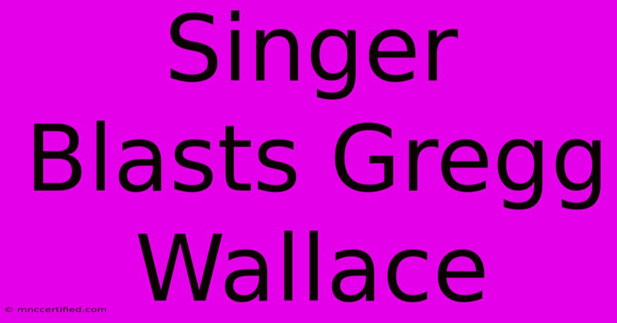 Singer Blasts Gregg Wallace