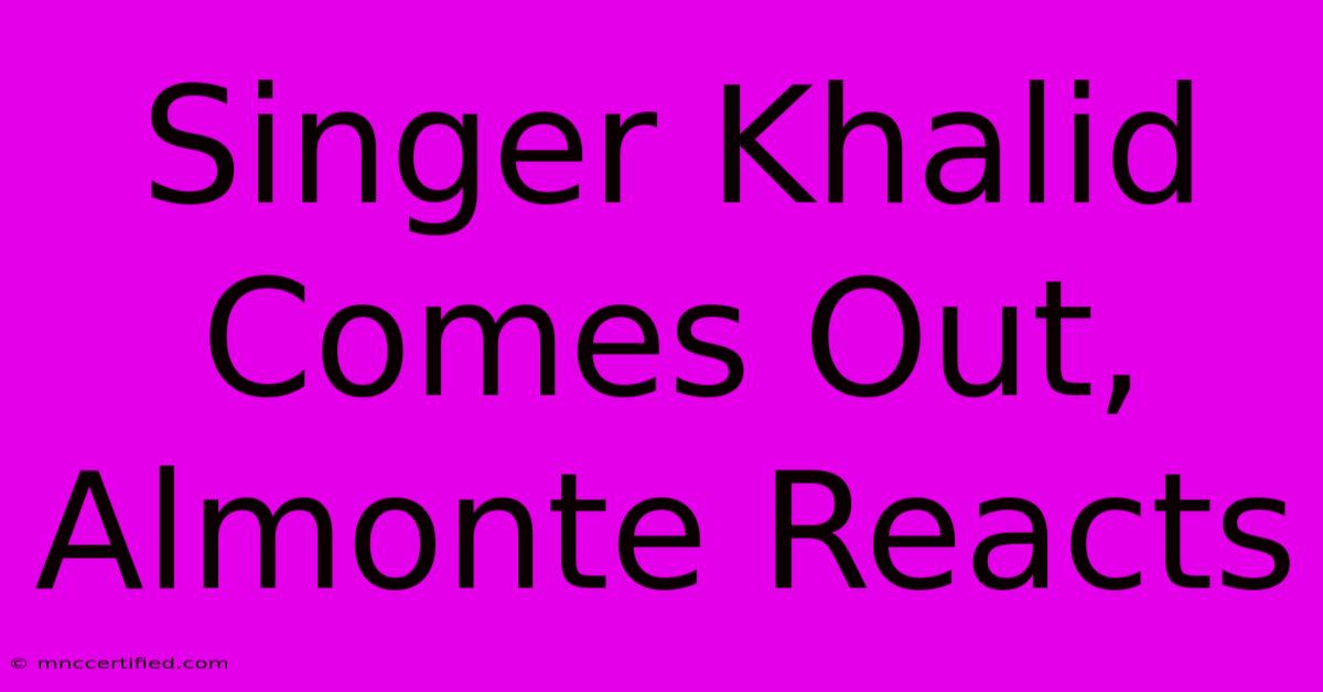 Singer Khalid Comes Out, Almonte Reacts