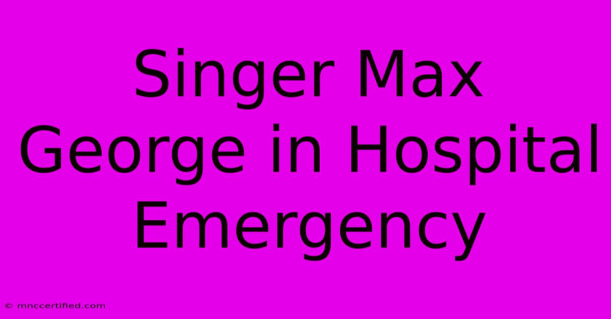 Singer Max George In Hospital Emergency