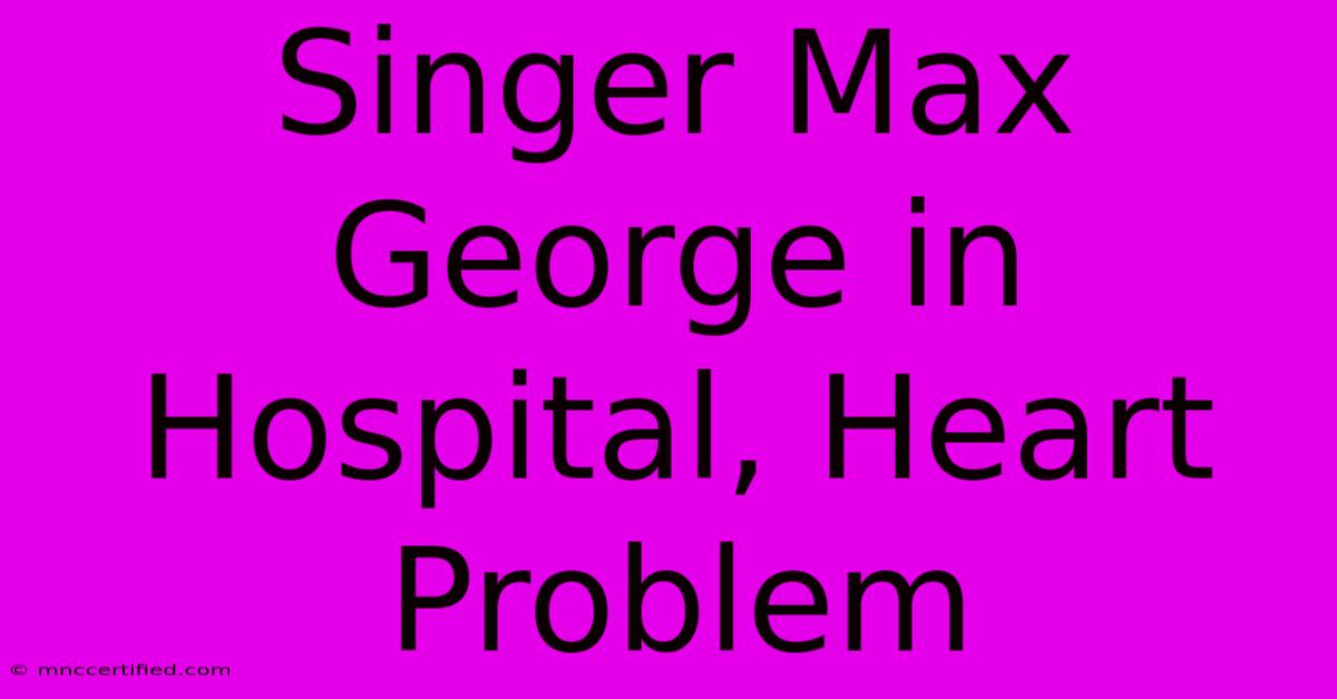 Singer Max George In Hospital, Heart Problem