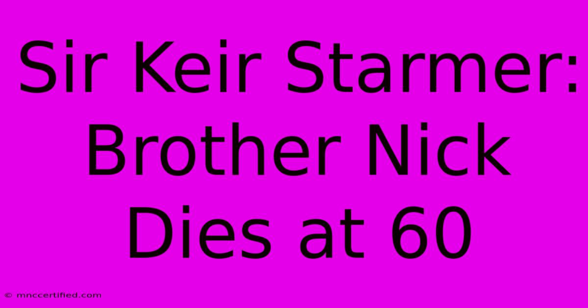 Sir Keir Starmer: Brother Nick Dies At 60