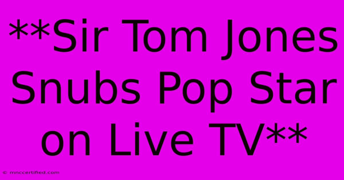 **Sir Tom Jones Snubs Pop Star On Live TV** 