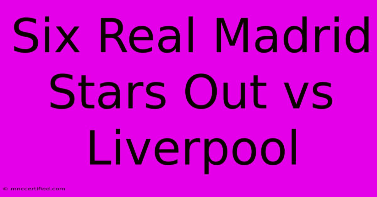 Six Real Madrid Stars Out Vs Liverpool