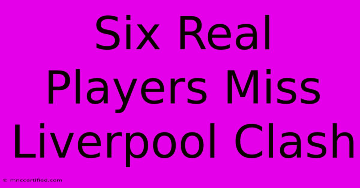 Six Real Players Miss Liverpool Clash