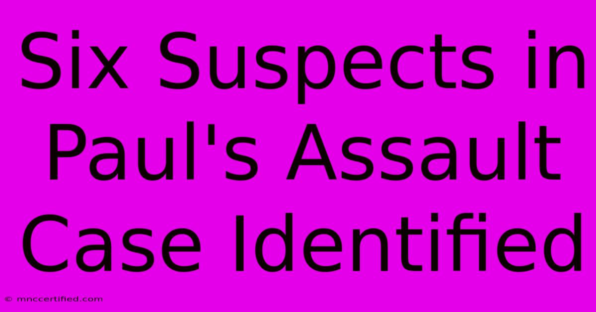 Six Suspects In Paul's Assault Case Identified