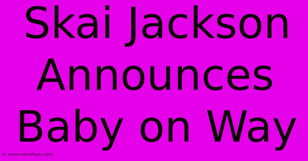 Skai Jackson Announces Baby On Way 