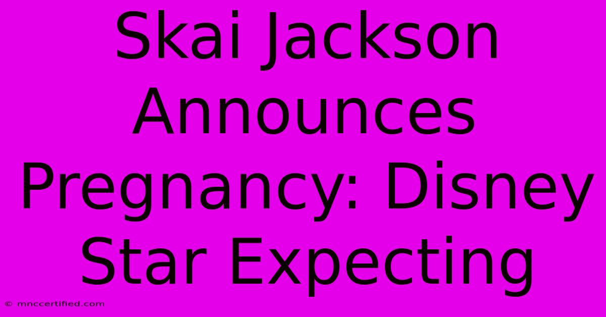 Skai Jackson Announces Pregnancy: Disney Star Expecting