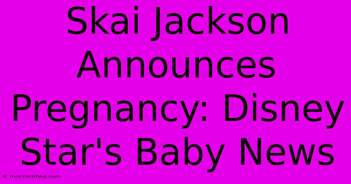 Skai Jackson Announces Pregnancy: Disney Star's Baby News