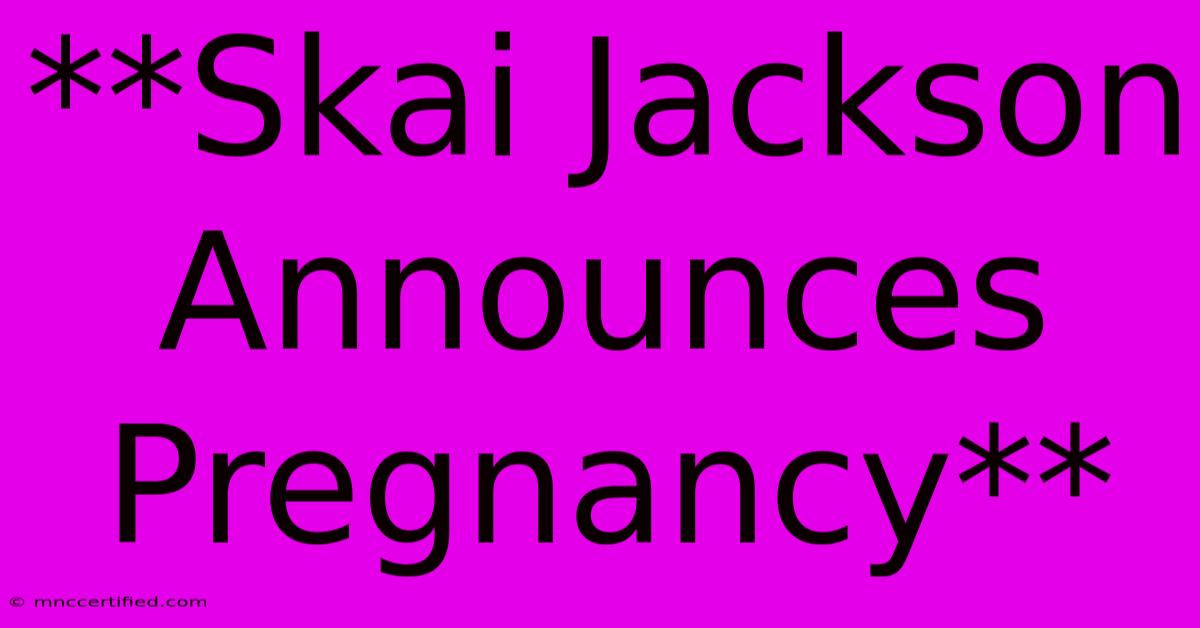 **Skai Jackson Announces Pregnancy**