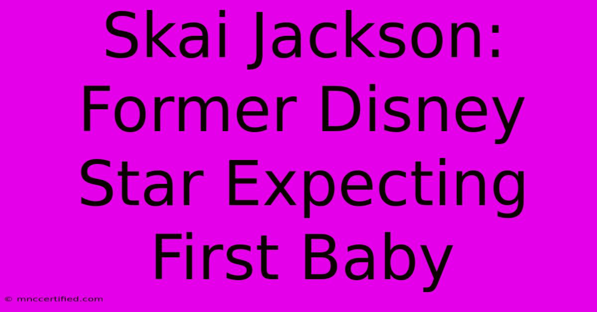 Skai Jackson: Former Disney Star Expecting First Baby 