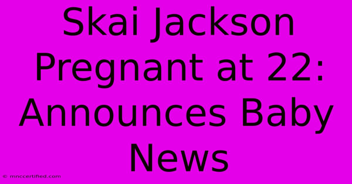 Skai Jackson Pregnant At 22: Announces Baby News