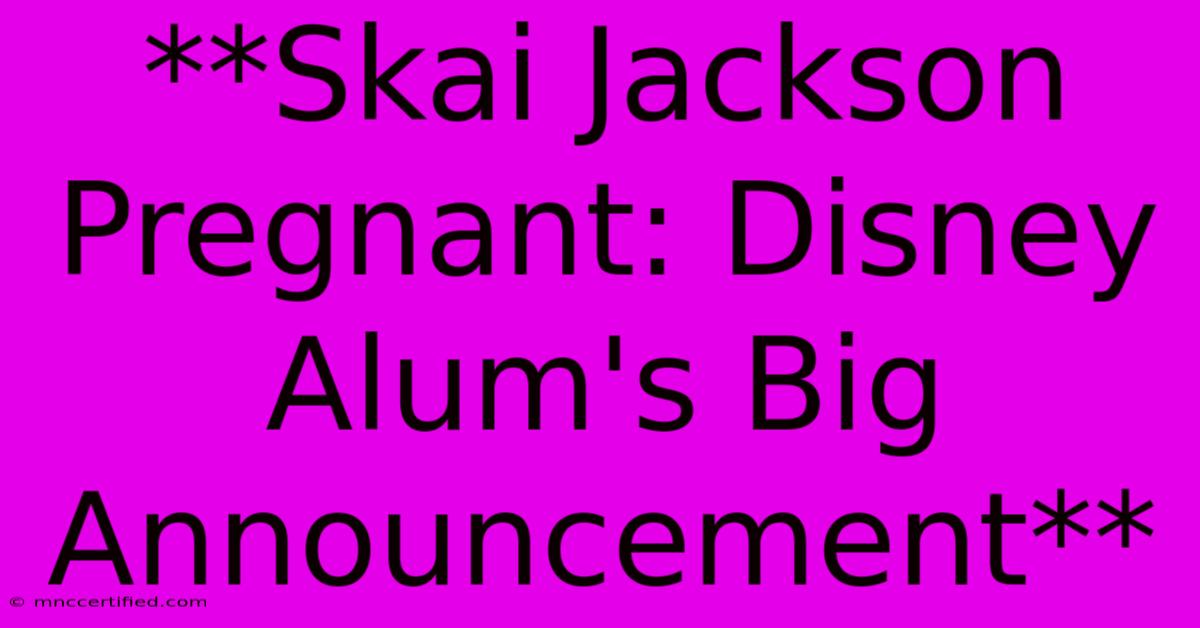 **Skai Jackson Pregnant: Disney Alum's Big Announcement** 