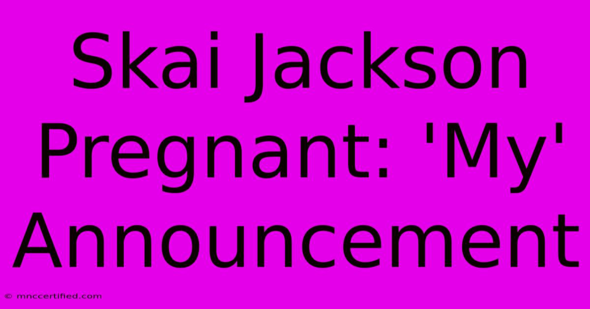 Skai Jackson Pregnant: 'My' Announcement