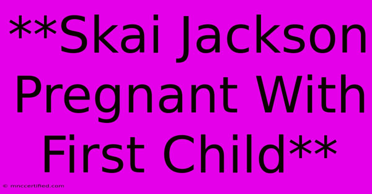 **Skai Jackson Pregnant With First Child**