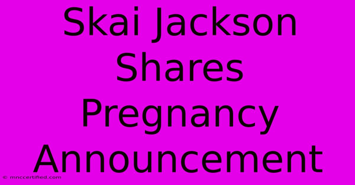 Skai Jackson Shares Pregnancy Announcement