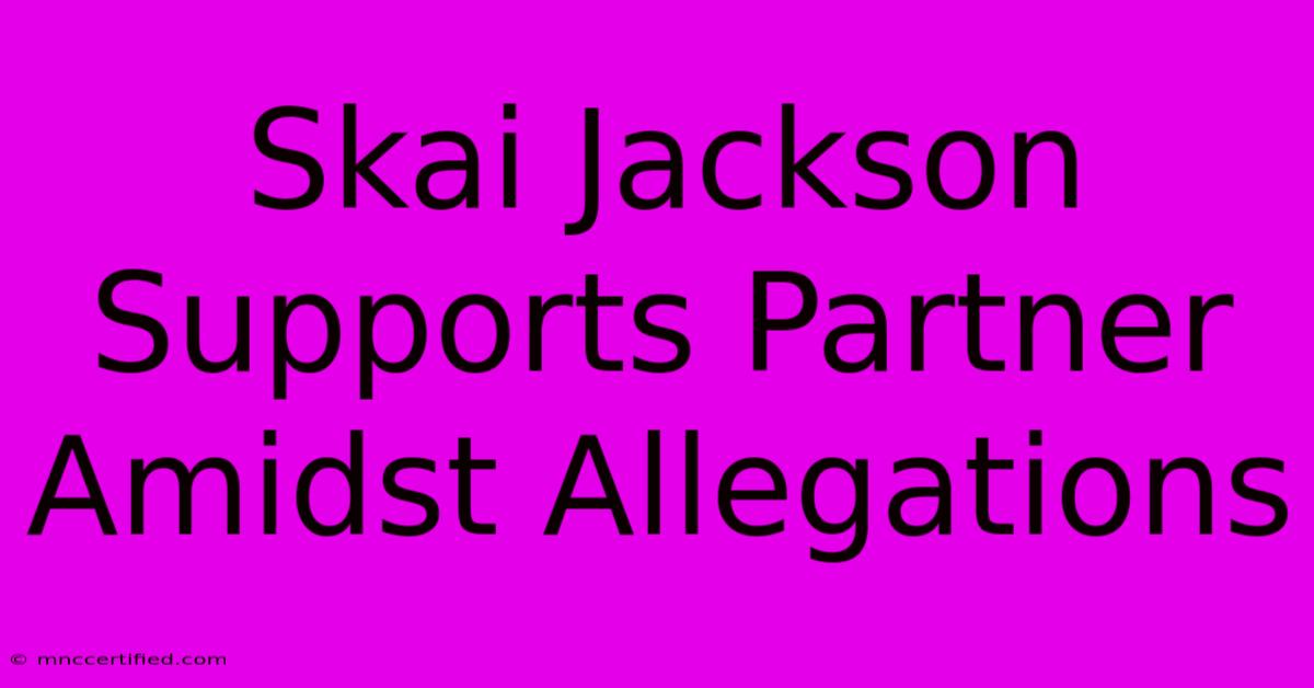 Skai Jackson Supports Partner Amidst Allegations