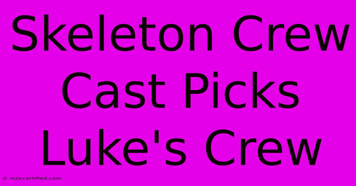 Skeleton Crew Cast Picks Luke's Crew