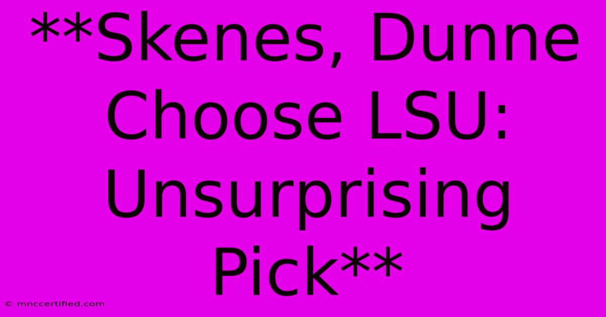 **Skenes, Dunne Choose LSU: Unsurprising Pick**