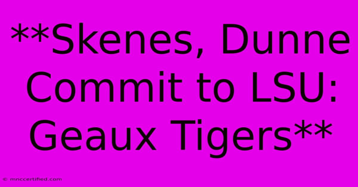 **Skenes, Dunne Commit To LSU: Geaux Tigers**