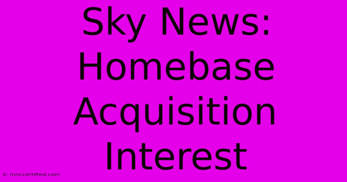 Sky News: Homebase Acquisition Interest