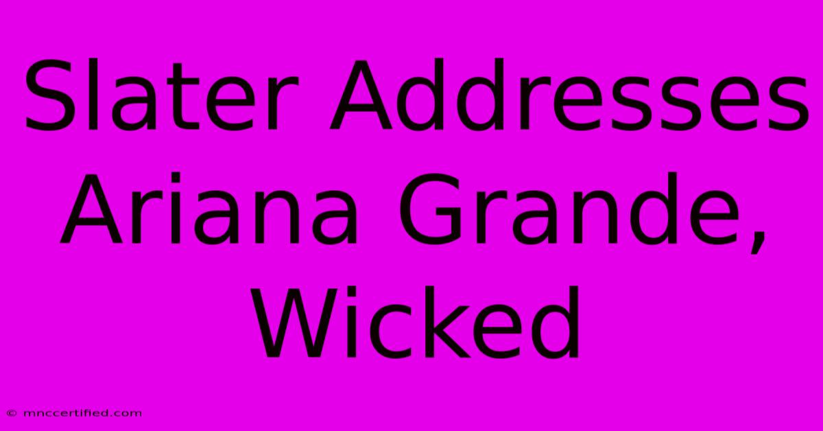 Slater Addresses Ariana Grande, Wicked