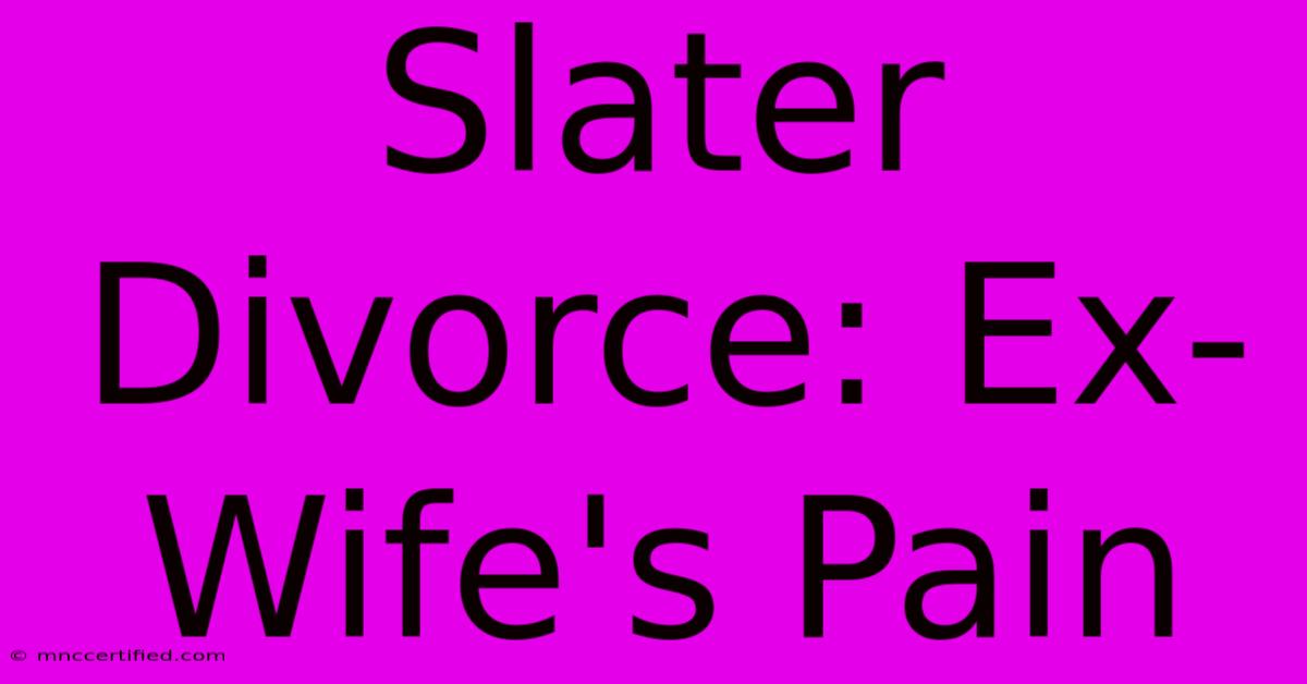 Slater Divorce: Ex-Wife's Pain