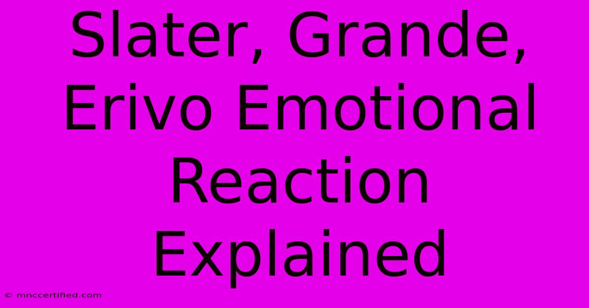 Slater, Grande, Erivo Emotional Reaction Explained