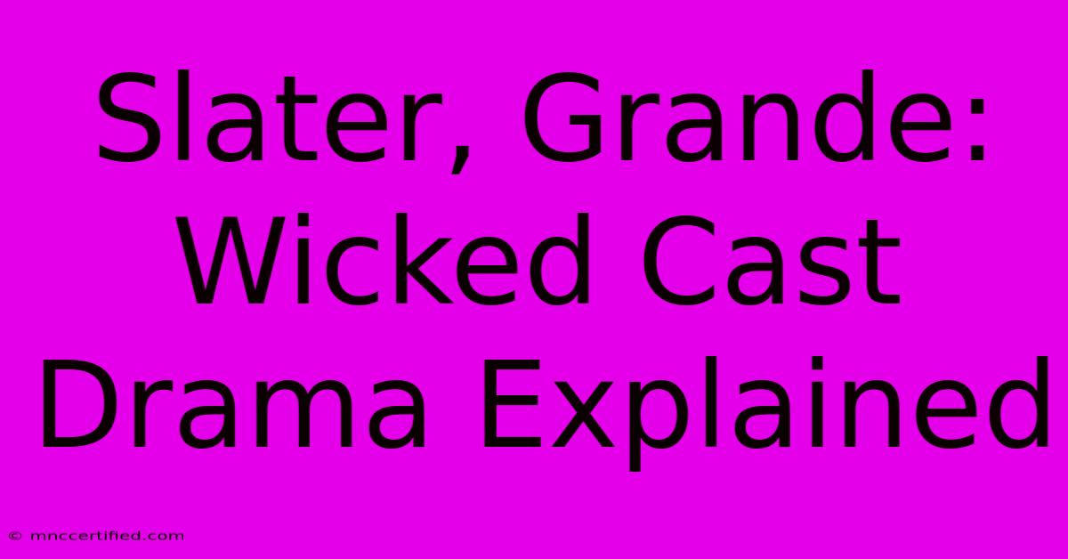 Slater, Grande: Wicked Cast Drama Explained