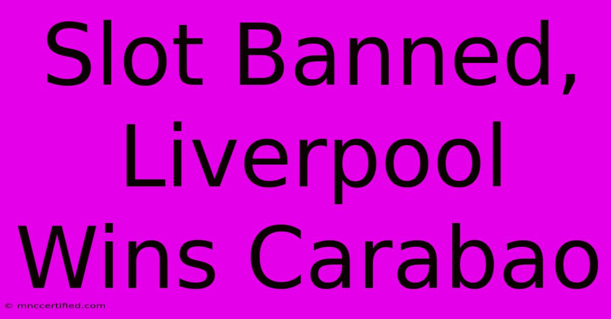 Slot Banned, Liverpool Wins Carabao