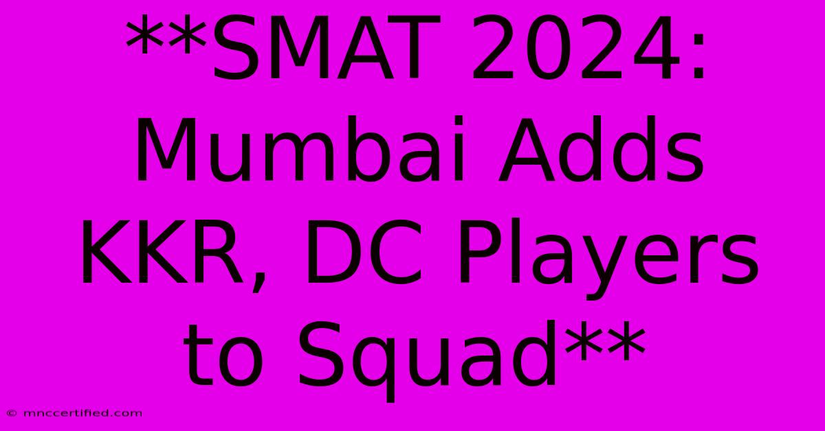 **SMAT 2024: Mumbai Adds KKR, DC Players To Squad** 