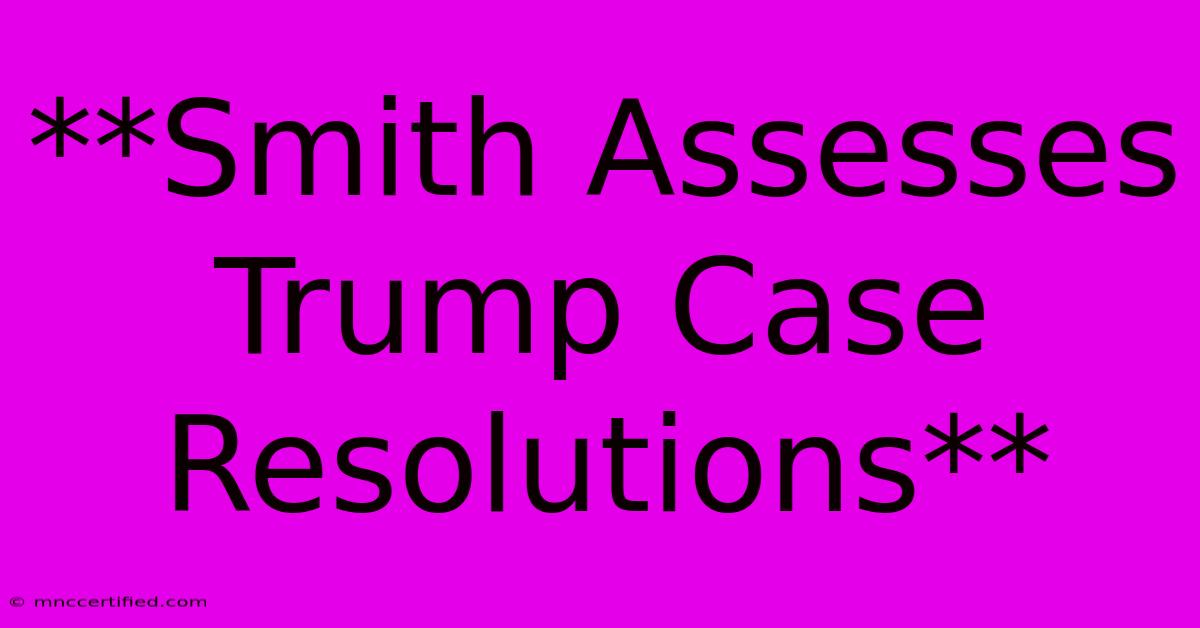 **Smith Assesses Trump Case Resolutions**