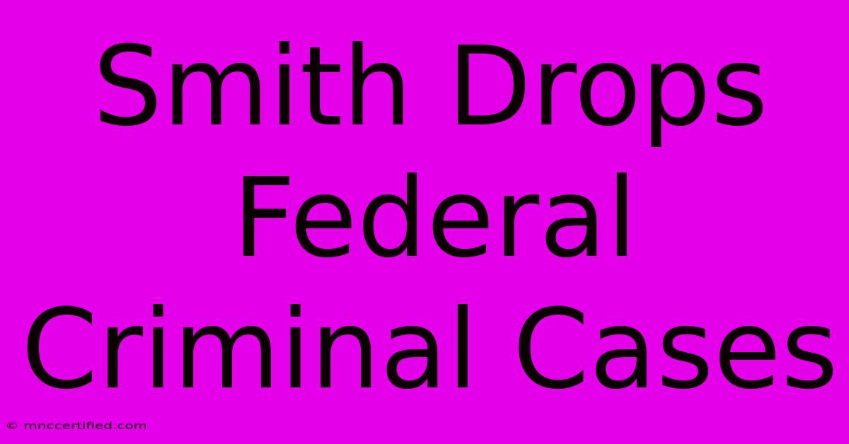 Smith Drops Federal Criminal Cases