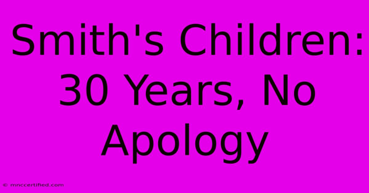 Smith's Children: 30 Years, No Apology