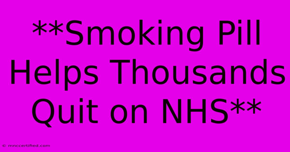 **Smoking Pill Helps Thousands Quit On NHS** 