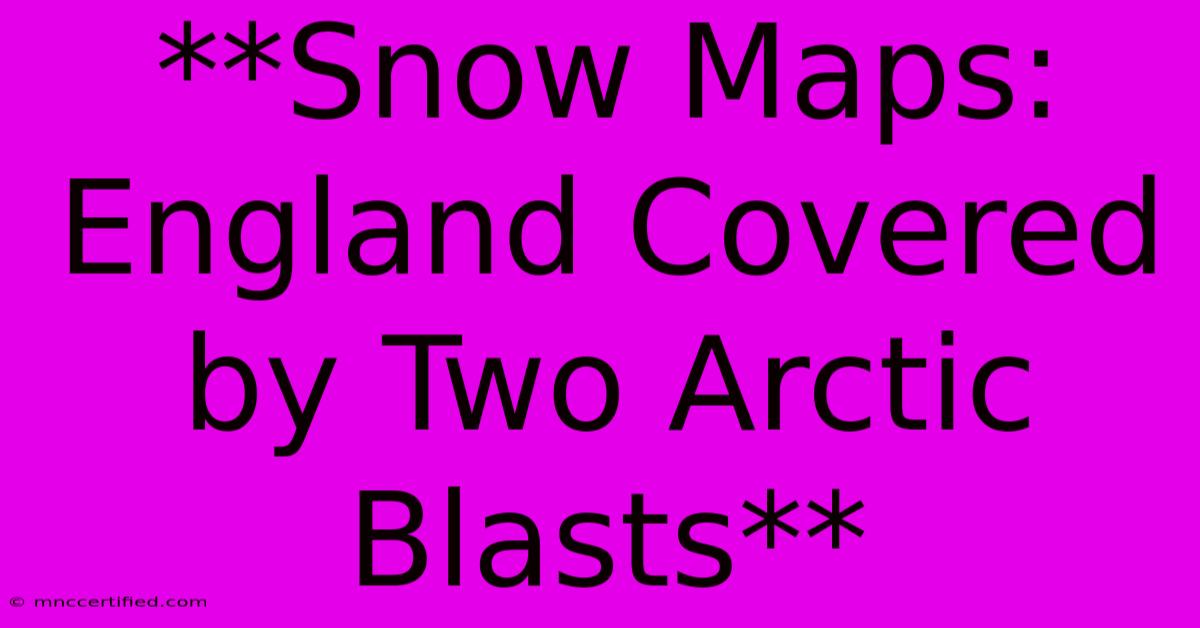 **Snow Maps: England Covered By Two Arctic Blasts** 