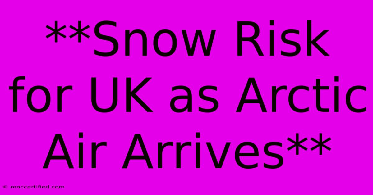 **Snow Risk For UK As Arctic Air Arrives**