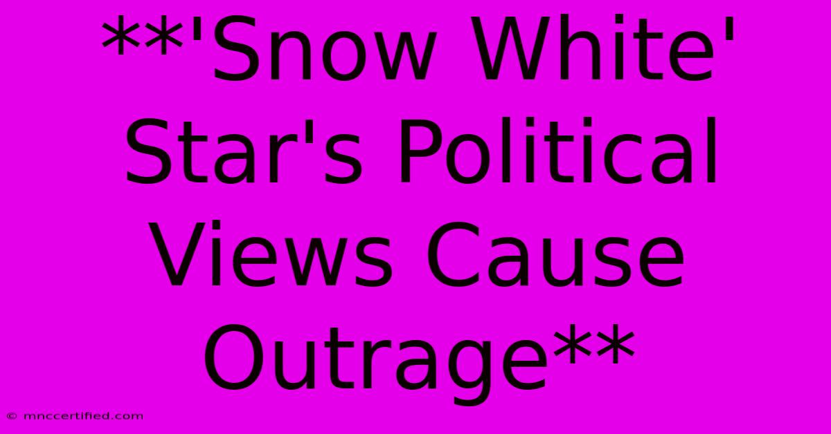 **'Snow White' Star's Political Views Cause Outrage**