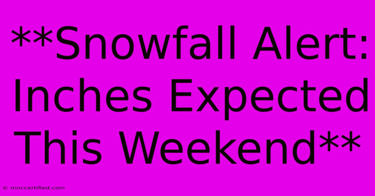 **Snowfall Alert: Inches Expected This Weekend**