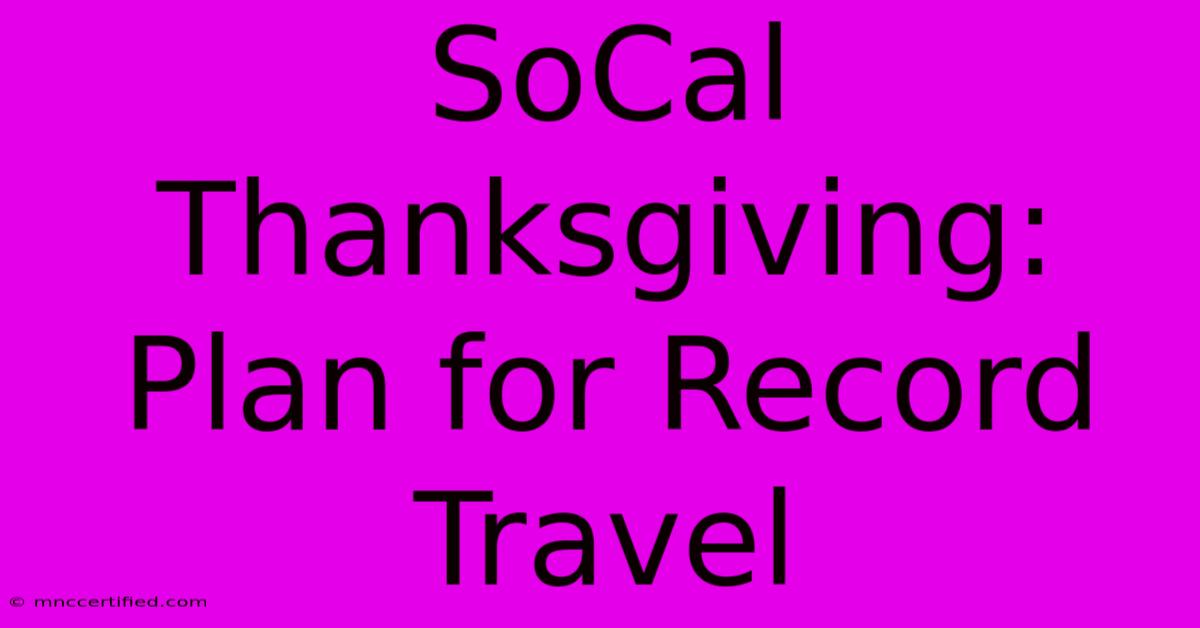 SoCal Thanksgiving: Plan For Record Travel