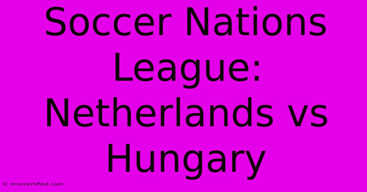 Soccer Nations League: Netherlands Vs Hungary