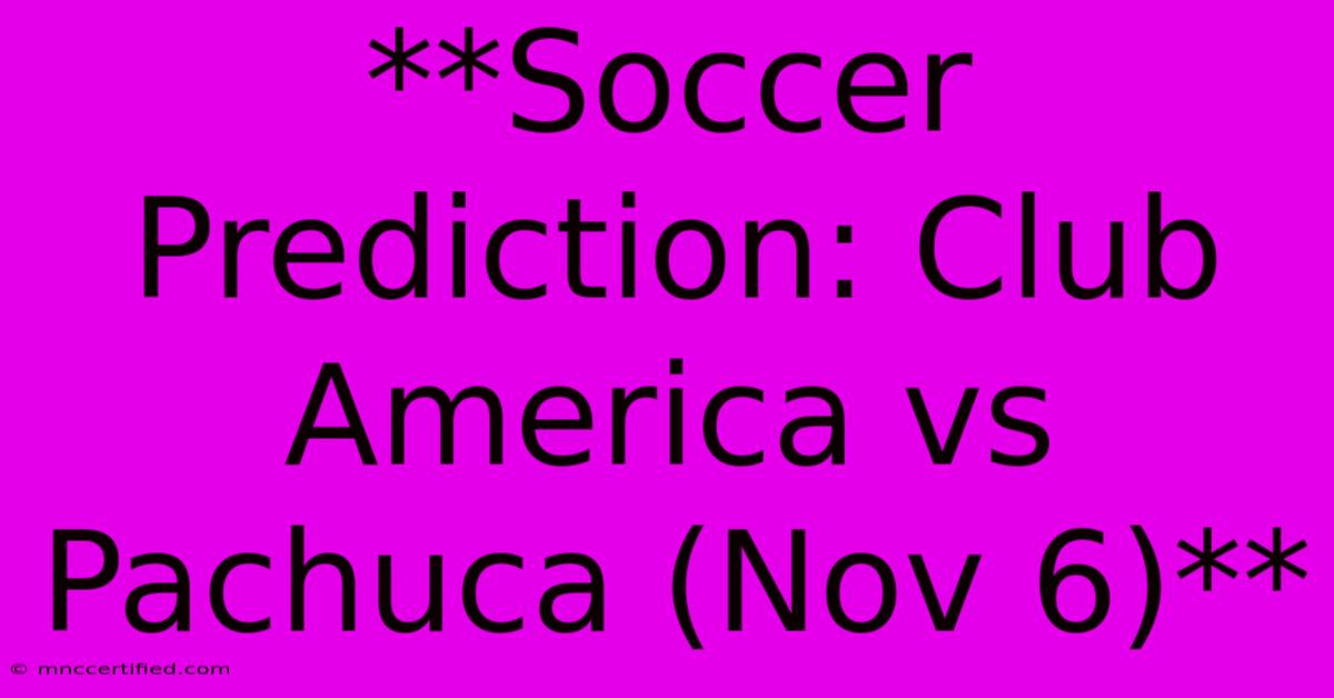 **Soccer Prediction: Club America Vs Pachuca (Nov 6)**