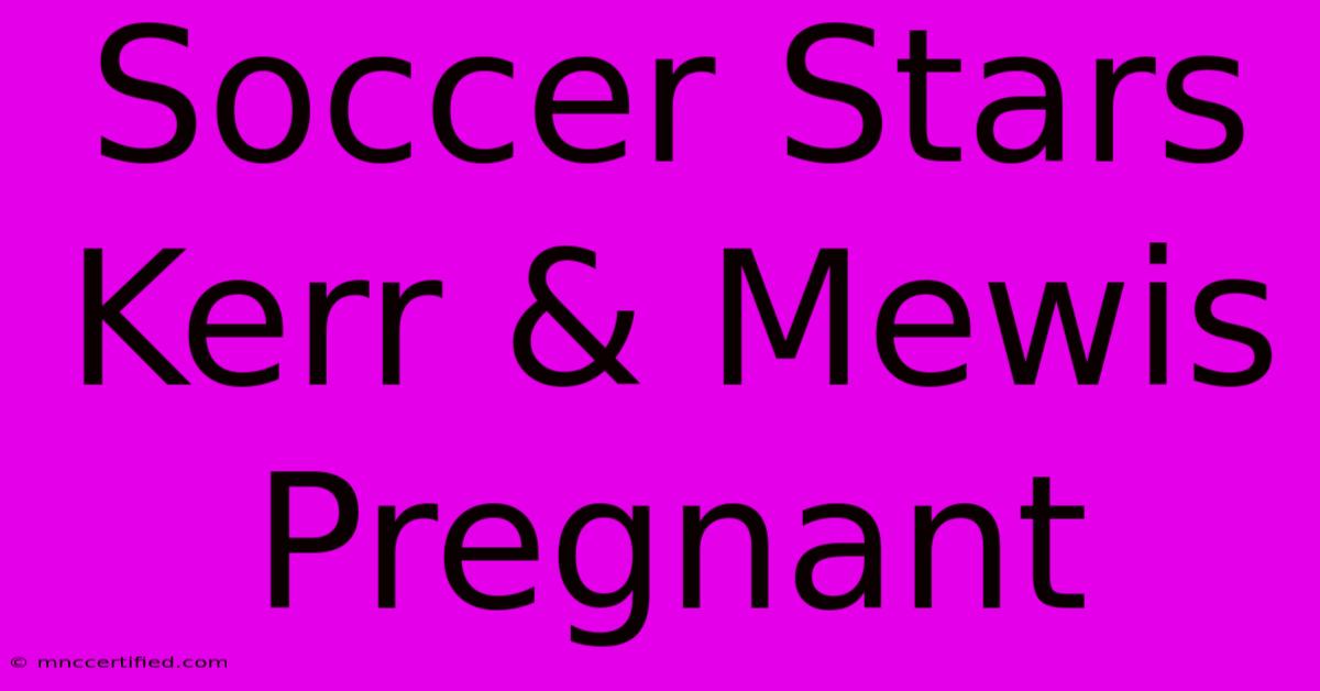 Soccer Stars Kerr & Mewis Pregnant