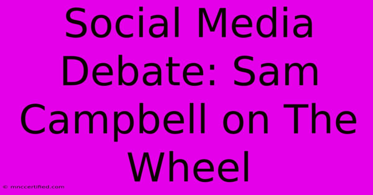 Social Media Debate: Sam Campbell On The Wheel