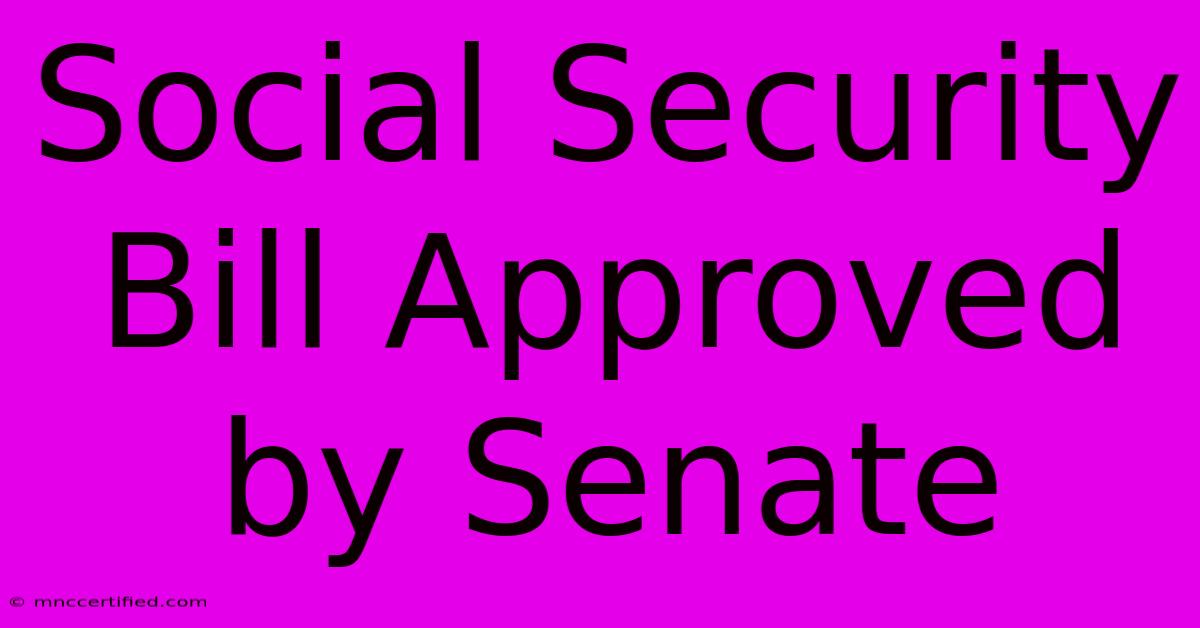 Social Security Bill Approved By Senate