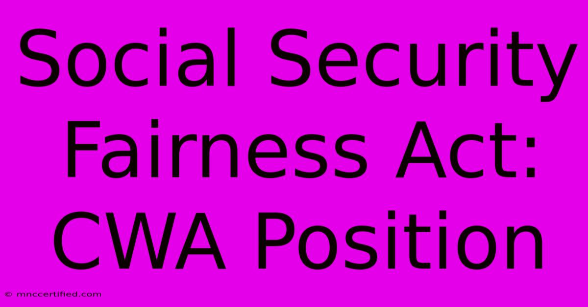 Social Security Fairness Act: CWA Position