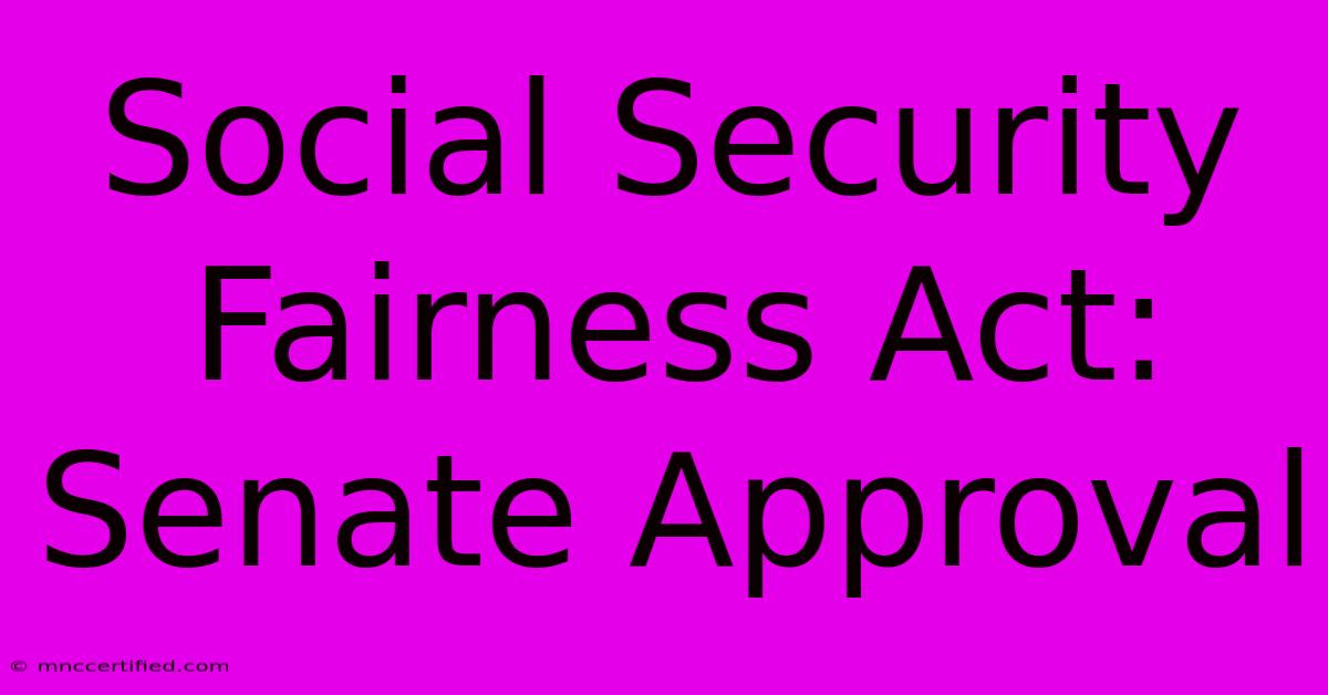 Social Security Fairness Act: Senate Approval